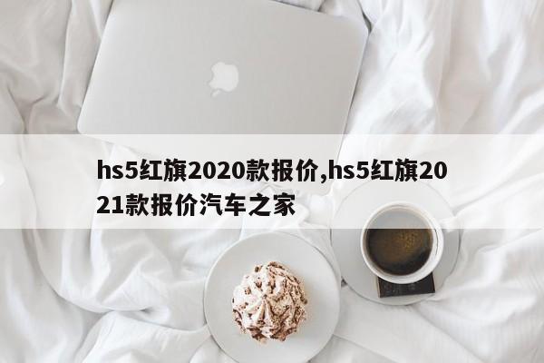 hs5红旗2020款报价,hs5红旗2021款报价汽车之家