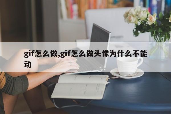 gif怎么做,gif怎么做头像为什么不能动