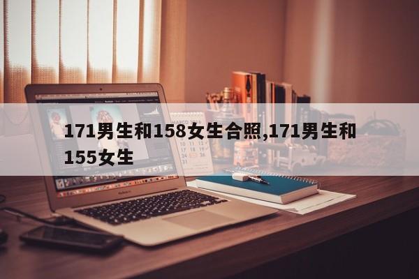 171男生和158女生合照,171男生和155女生