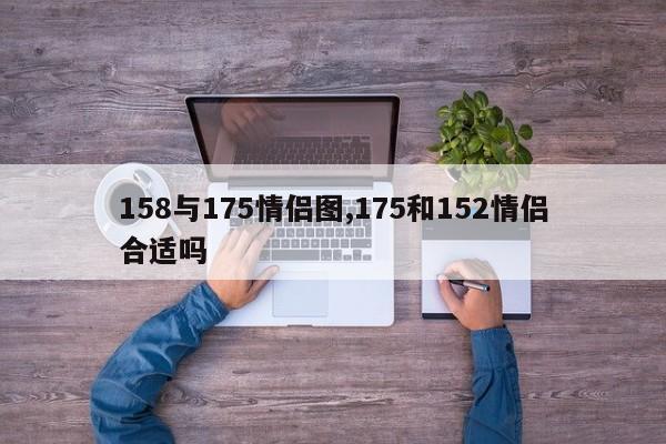 158与175情侣图,175和152情侣合适吗