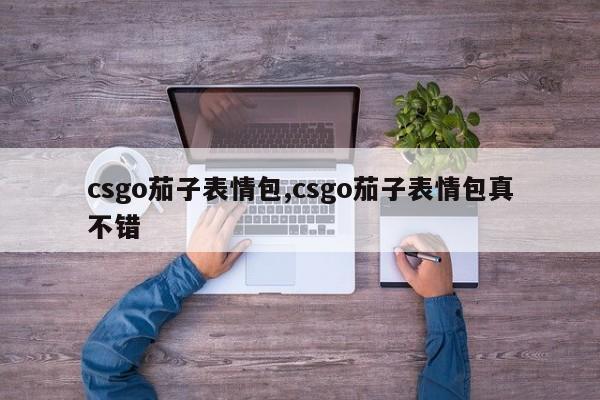 csgo茄子表情包,csgo茄子表情包真不错