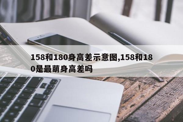 158和180身高差示意图,158和180是最萌身高差吗