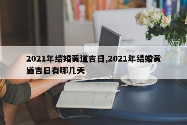 2021年结婚黄道吉日,2021年结婚黄道吉日有哪几天