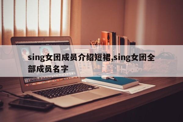 sing女团成员介绍短裙,sing女团全部成员名字