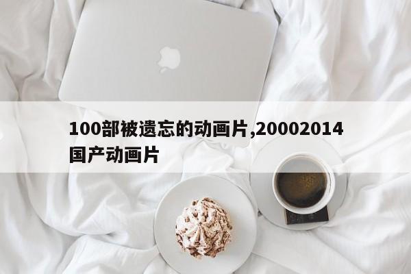 100部被遗忘的动画片,20002014国产动画片