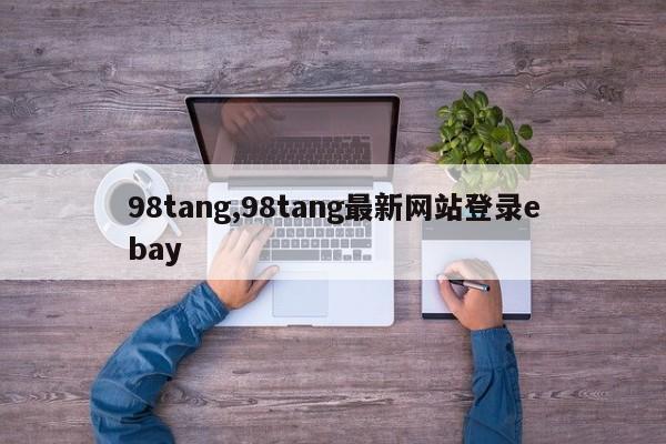 98tang,98tang最新网站登录ebay