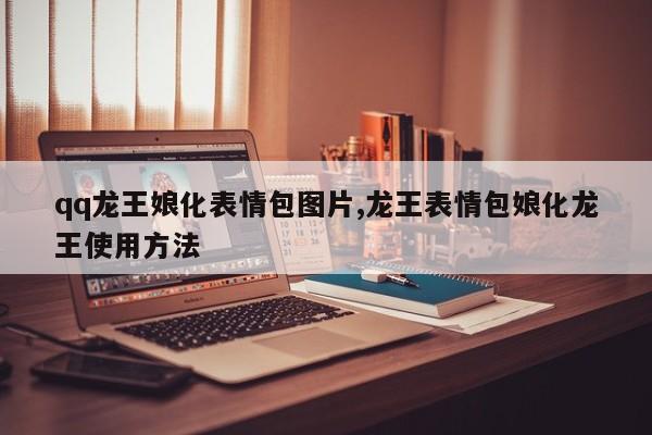 qq龙王娘化表情包图片,龙王表情包娘化龙王使用方法