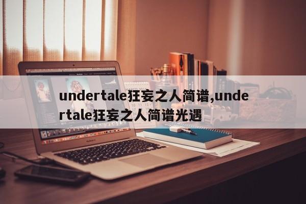 undertale狂妄之人简谱,undertale狂妄之人简谱光遇