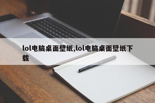 lol电脑桌面壁纸,lol电脑桌面壁纸下载