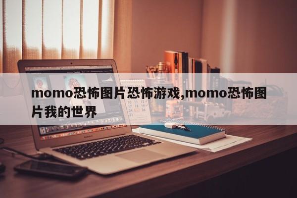 momo恐怖图片恐怖游戏,momo恐怖图片我的世界