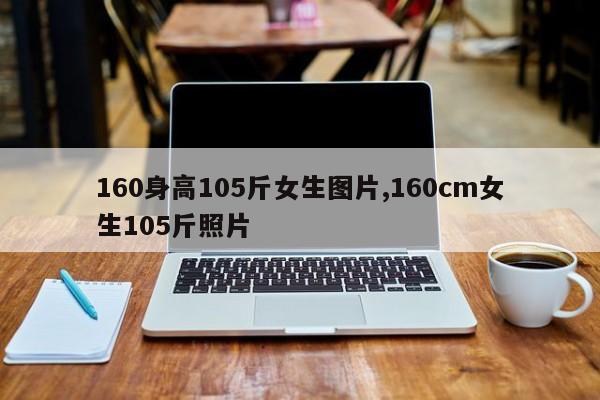 160身高105斤女生图片,160cm女生105斤照片