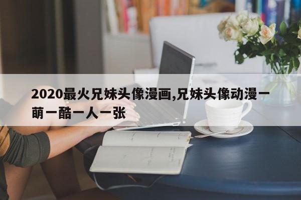 2020最火兄妹头像漫画,兄妹头像动漫一萌一酷一人一张