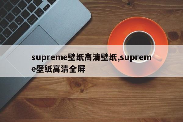 supreme壁纸高清壁纸,supreme壁纸高清全屏