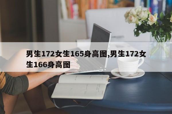 男生172女生165身高图,男生172女生166身高图