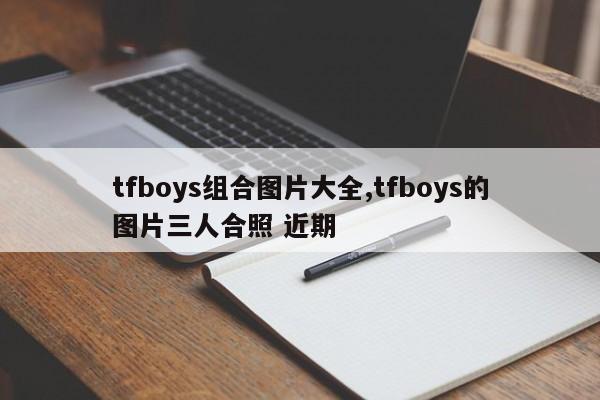 tfboys组合图片大全,tfboys的图片三人合照 近期