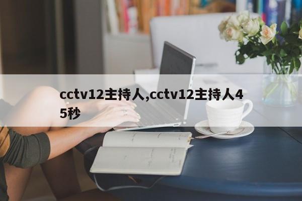cctv12主持人,cctv12主持人45秒