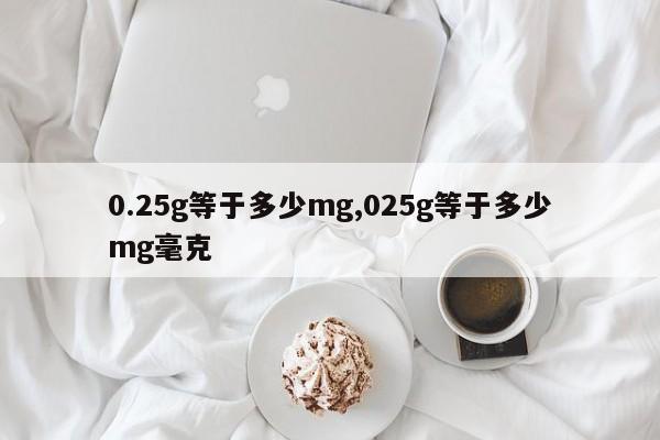 0.25g等于多少mg,025g等于多少mg毫克