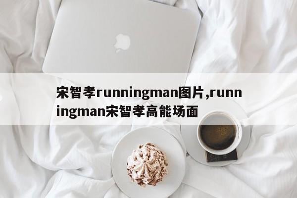 宋智孝runningman图片,runningman宋智孝高能场面