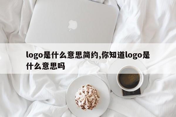 logo是什么意思简约,你知道logo是什么意思吗
