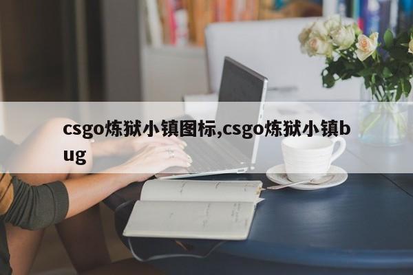 csgo炼狱小镇图标,csgo炼狱小镇bug