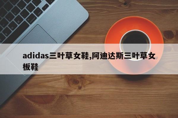 adidas三叶草女鞋,阿迪达斯三叶草女板鞋