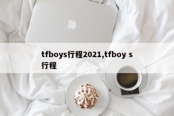 tfboys行程2021,tfboy s行程