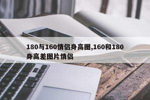 180与160情侣身高图,160和180身高差图片情侣