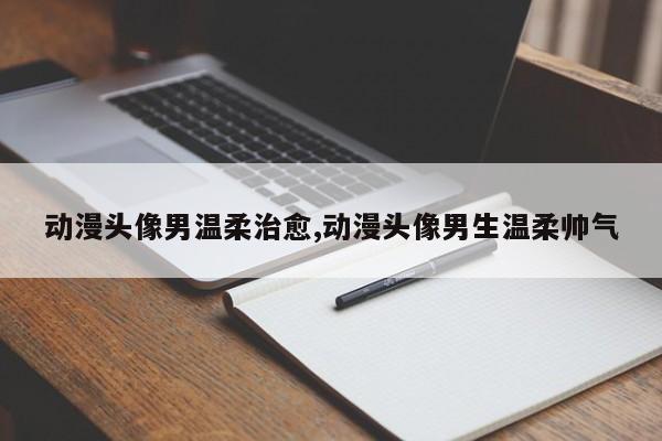 动漫头像男温柔治愈,动漫头像男生温柔帅气