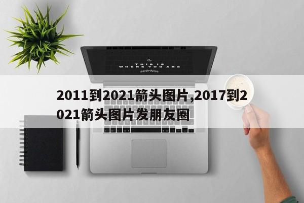 2011到2021箭头图片,2017到2021箭头图片发朋友圈