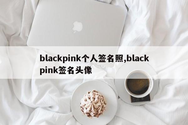 blackpink个人签名照,blackpink签名头像
