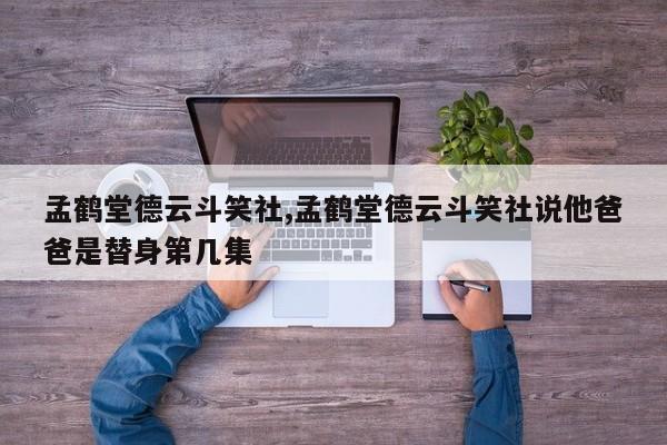 孟鹤堂德云斗笑社,孟鹤堂德云斗笑社说他爸爸是替身第几集
