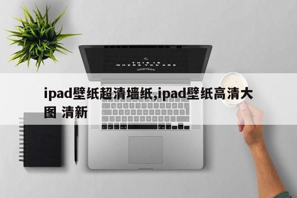 ipad壁纸超清墙纸,ipad壁纸高清大图 清新