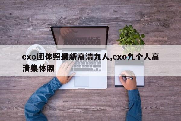 exo团体照最新高清九人,exo九个人高清集体照