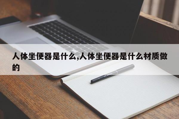 人体坐便器是什么,人体坐便器是什么材质做的