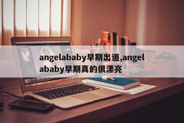 angelababy早期出道,angelababy早期真的很漂亮