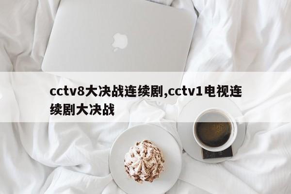 cctv8大决战连续剧,cctv1电视连续剧大决战