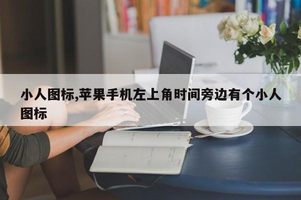 小人图标,苹果手机左上角时间旁边有个小人图标