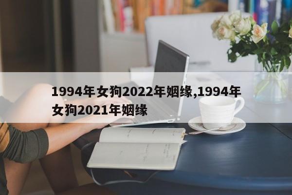 1994年女狗2022年姻缘,1994年女狗2021年姻缘