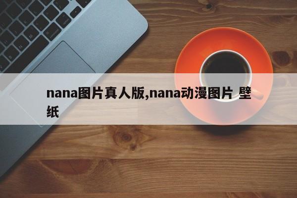 nana图片真人版,nana动漫图片 壁纸