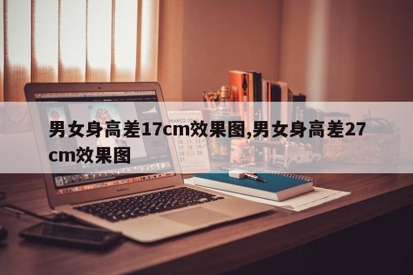 男女身高差17cm效果图,男女身高差27cm效果图