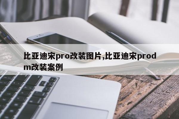比亚迪宋pro改装图片,比亚迪宋prodm改装案例