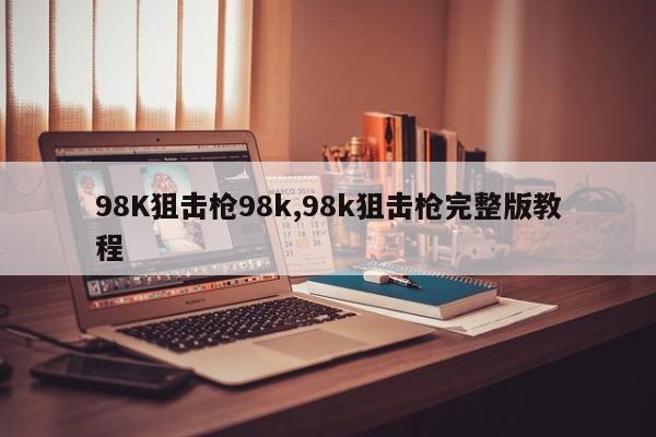 98K狙击枪98k,98k狙击枪完整版教程