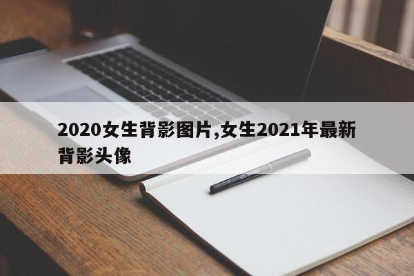 2020女生背影图片,女生2021年最新背影头像