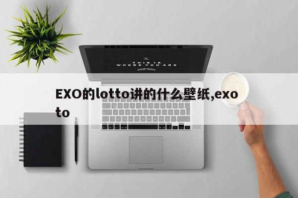 EXO的lotto讲的什么壁纸,exo to