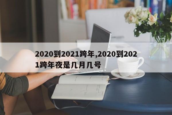 2020到2021跨年,2020到2021跨年夜是几月几号