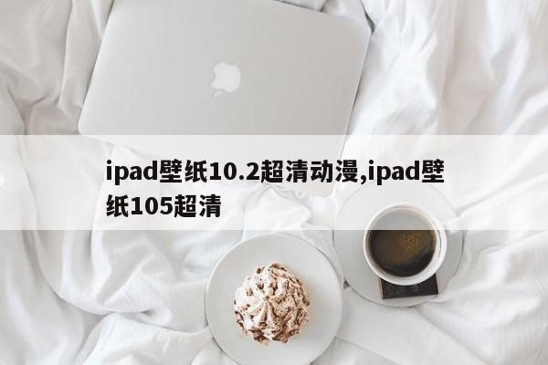 ipad壁纸10.2超清动漫,ipad壁纸105超清