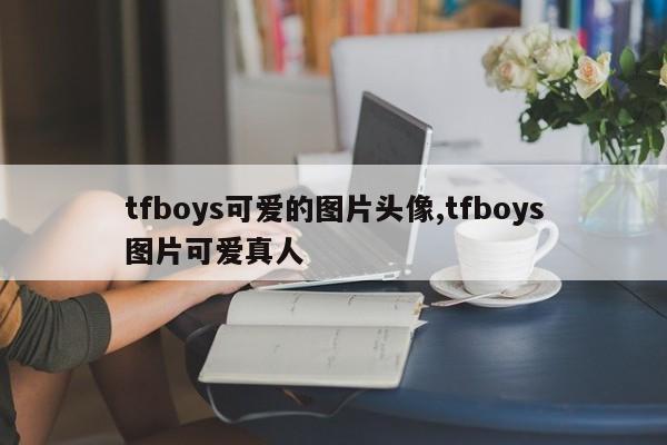 tfboys可爱的图片头像,tfboys图片可爱真人