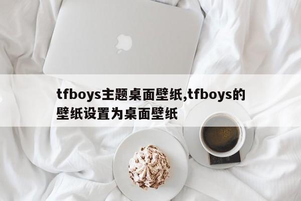tfboys主题桌面壁纸,tfboys的壁纸设置为桌面壁纸