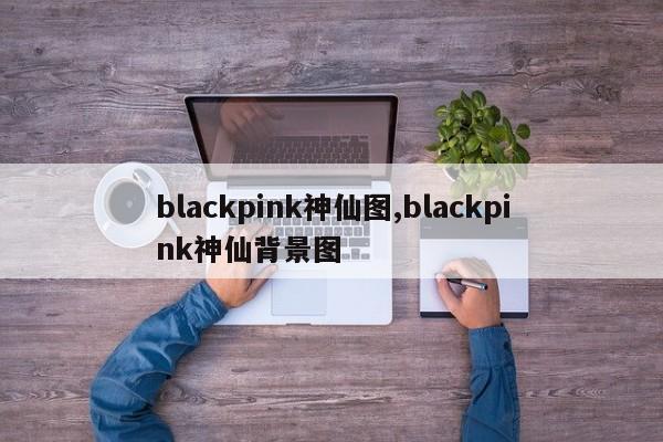 blackpink神仙图,blackpink神仙背景图