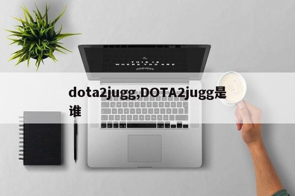 dota2jugg,DOTA2jugg是谁